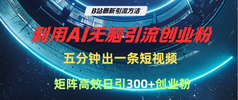 B站最新引流方法,利用AI无脑引流创业粉,五分钟一条作品,矩阵高效日引300家精准创业粉