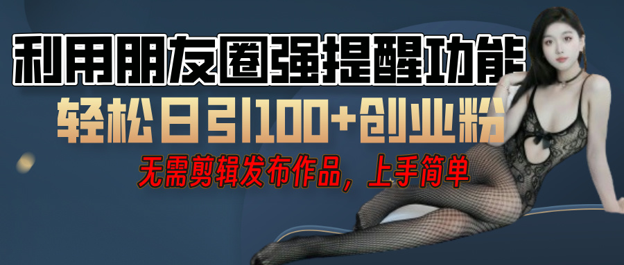 利用微信朋友圈”小红点”功能,引流精准创业粉,无需剪辑视频,发布作品,单人单日引流100+创业粉!