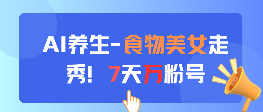 AI养生-食物美女走秀！7天万粉