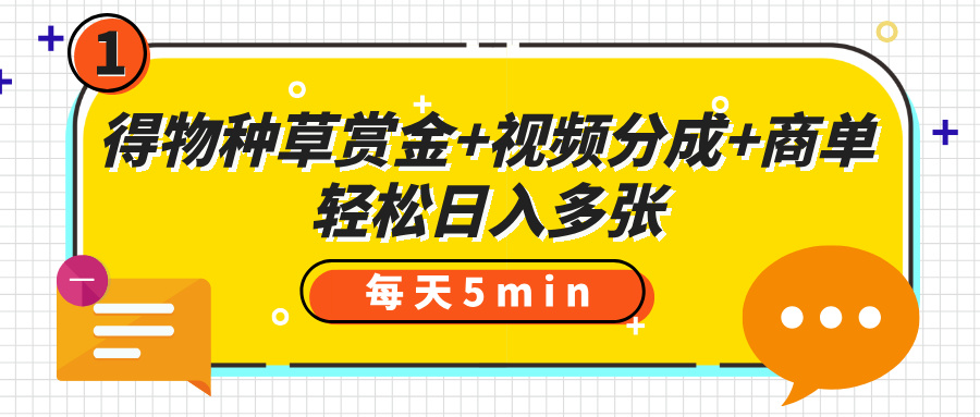 得物种草赏金+视频分成+商单，每天五分钟，轻松日入多张
