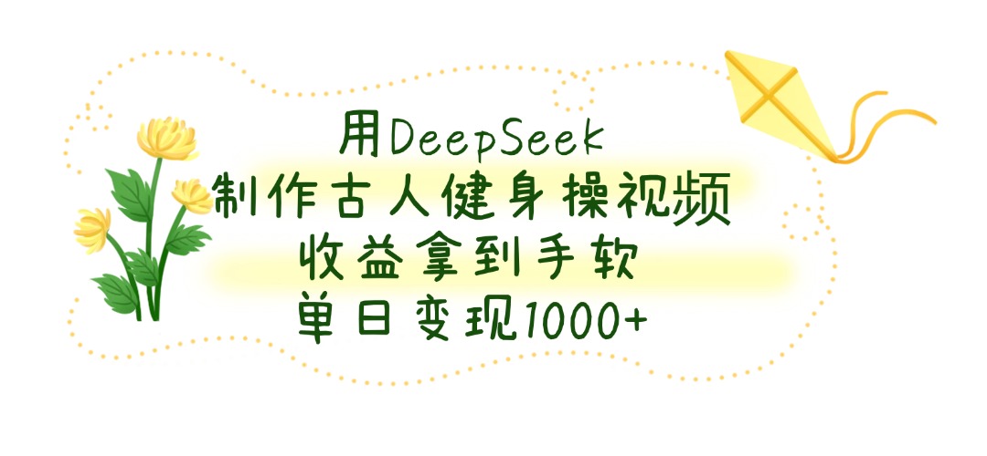 用DeepSeek制作古人健身操视频，单日变现1000+，收益拿到手软