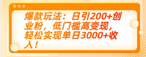 爆款玩法：日引200+创业粉，低门槛高变现，轻松实现单日3000+收入！