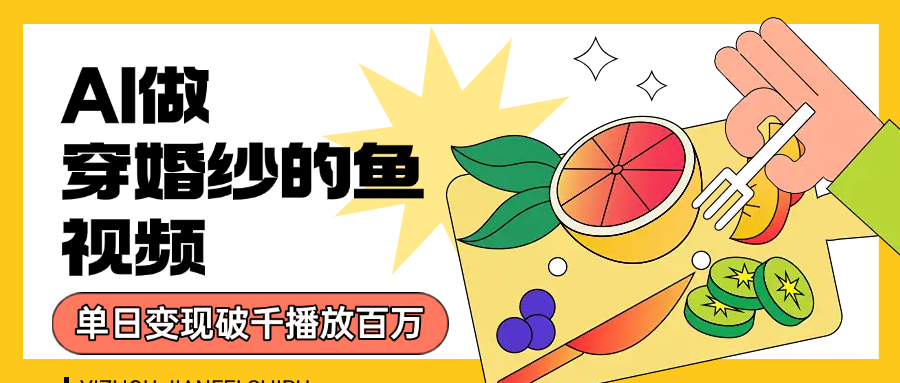 用AI 制作穿婚纱的鱼视频，单日变现1000+，轻松收割百万播放