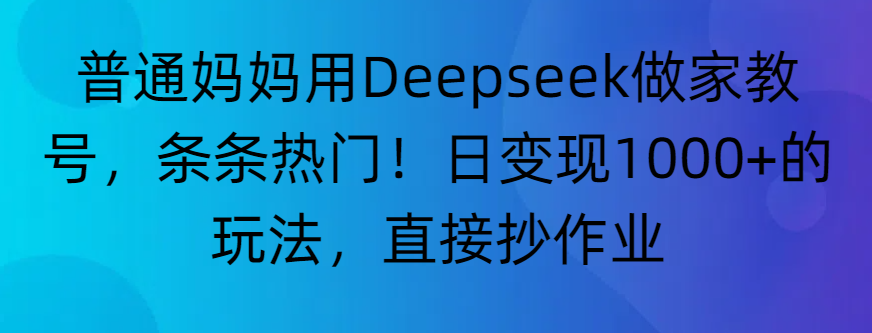 “普通妈妈用Deepseek做家教号，条条热门！日变现1000+的玩法，直接抄作业