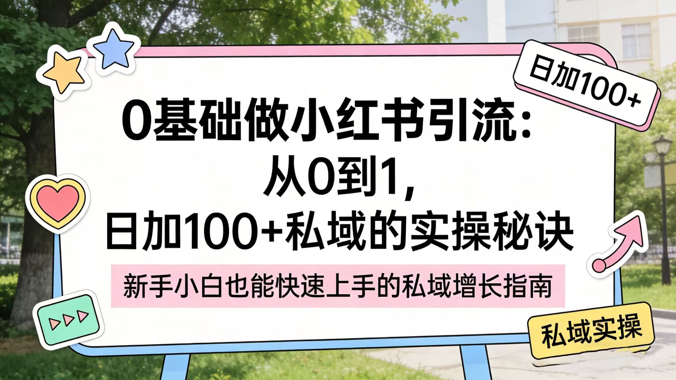 0 基础做小红书引流：从 0 到 1，日加 100 + 私域的实操秘诀