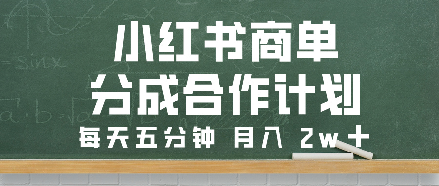 小红书商单分成合作计划，每天五分钟，月入 2w➕
