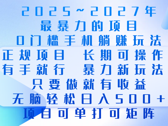 2025年~2027最暴力的项目，0门槛手机躺赚项目，长期可操作，正规项目，暴力玩法，有手就行，只要做当天就有收益，无脑轻松日500+，项目可单打可矩阵
