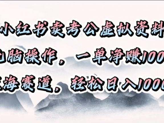 小红书卖考公虚拟资料,无脑操作,一单净赚100+,蓝海赛道,轻松日入1000+