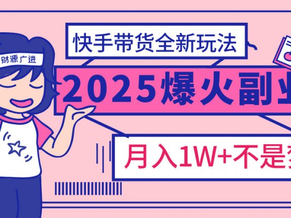 2025年爆红副业！快手带货全新玩法，月入1万加不是梦！