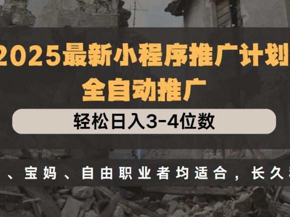 2025最新小程序推广计划全自动推广，轻松日入3-4位数，小白、宝妈、自由职业者均适合，长久稳定