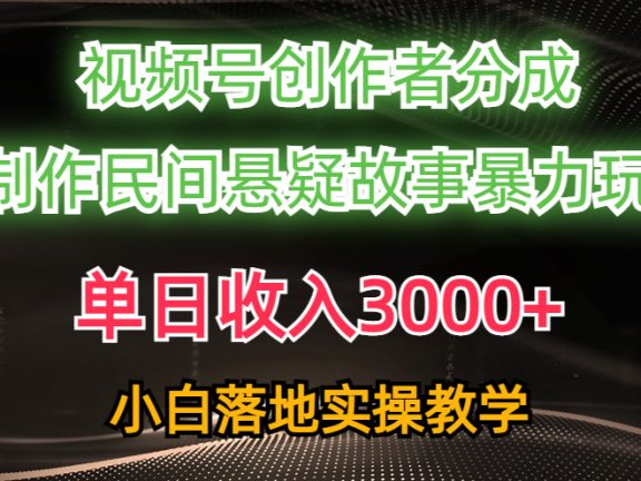 单日收入3000+，视频号创作者分成，AI创作民间悬疑故事，条条爆流量，小白也能轻松上手