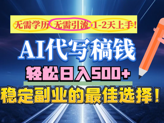 【AI代写】无需学历、无需引流、无需经验，日入500+，稳定副业的最佳选择！