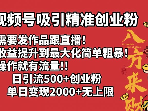 视频号吸引精准创业粉!不需要发作品跟直播!把收益提升到最大化,简单粗暴!有操作就有流量!日引500+创业粉,单日变现2000+无上限