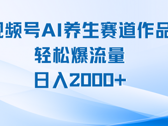 视频号AI养生赛道玩法,轻松爆流量,日入2000+