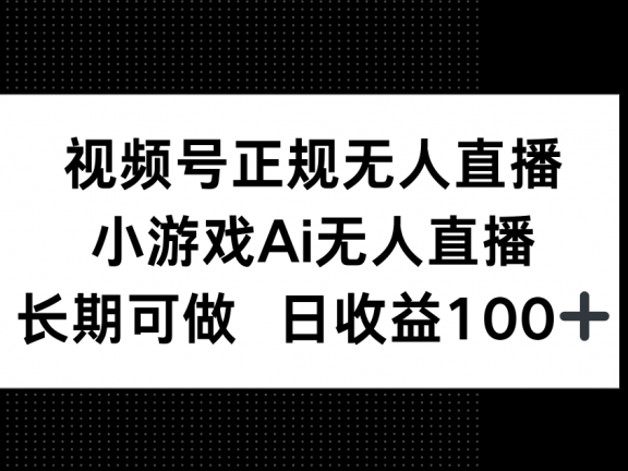 视频号正规无人直播，小游戏AI无人直播，长期可做，日收益100+