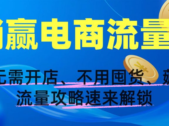 躺赢电商流量！无需开店、不用囤货，薅流量攻略速来解锁