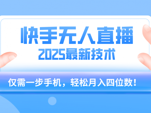 【快手无人直播】2025年最新玩法，只需一部手机，轻松月入四位数