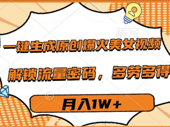 一键生成原创爆火美女视频，多劳多得，解锁流量密码，月入1W+