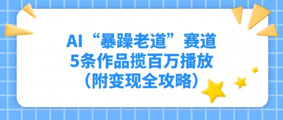 AI“暴躁老道”赛道,5条作品揽百万播放!(附变现全攻略)